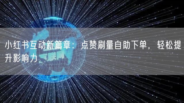 小红书互动新篇章：点赞刷量自助下单，轻松提升影响力