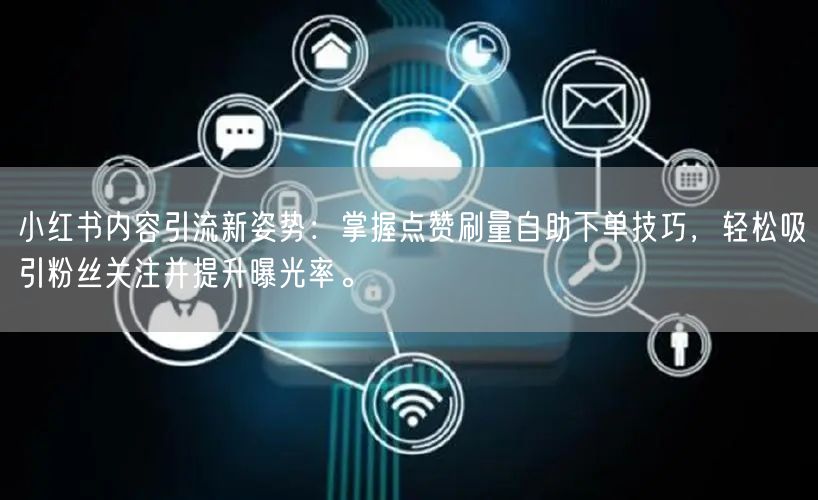 小红书内容引流新姿势：掌握点赞刷量自助下单技巧，轻松吸引粉丝关注并提升曝光率。