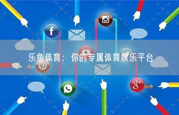 乐鱼体育：你的专属体育娱乐平台