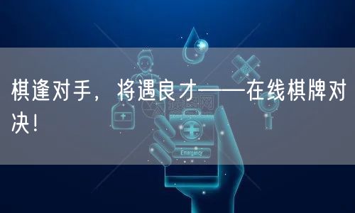 棋逢对手，将遇良才——在线棋牌对决！