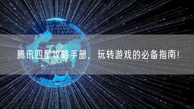 腾讯四星攻略手册，玩转游戏的必备指南！