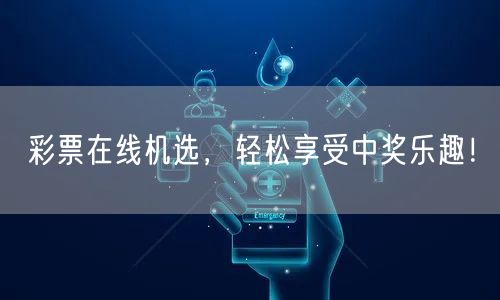 彩票在线机选，轻松享受中奖乐趣！