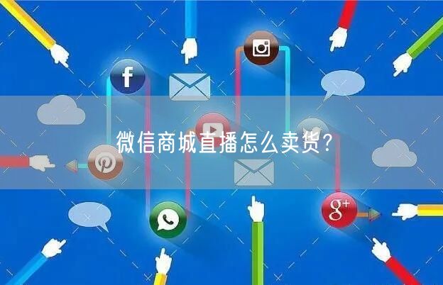 微信商城直播怎么卖货？