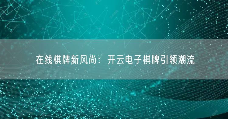 在线棋牌新风尚：开云电子棋牌引领潮流